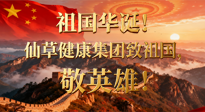 【普天同慶】祖國華誕，南陽仙草健康集團(tuán)：致祖國，敬英雄！